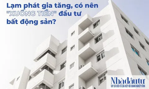 Lạm phát gia tăng, có nên 'xuống tiền' đầu tư bất động sản?