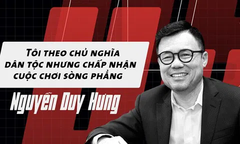 Ông Nguyễn Duy Hưng: 'Tôi theo chủ nghĩa dân tộc nhưng chấp nhận cuộc chơi sòng phẳng'