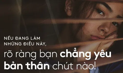 Nếu cứ làm những điều này mỗi ngày, rõ ràng bạn chẳng yêu bản thân chút nào!