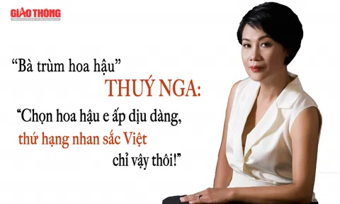 "Bà Trùm hoa hậu" Thúy Nga: Chọn hoa hậu dịu dàng, thứ hạng nhan sắc Việt chỉ vậy thôi!
