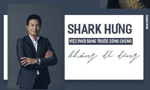 Shark Hưng: “Việc phơi sáng trước công chúng không dễ dàng”